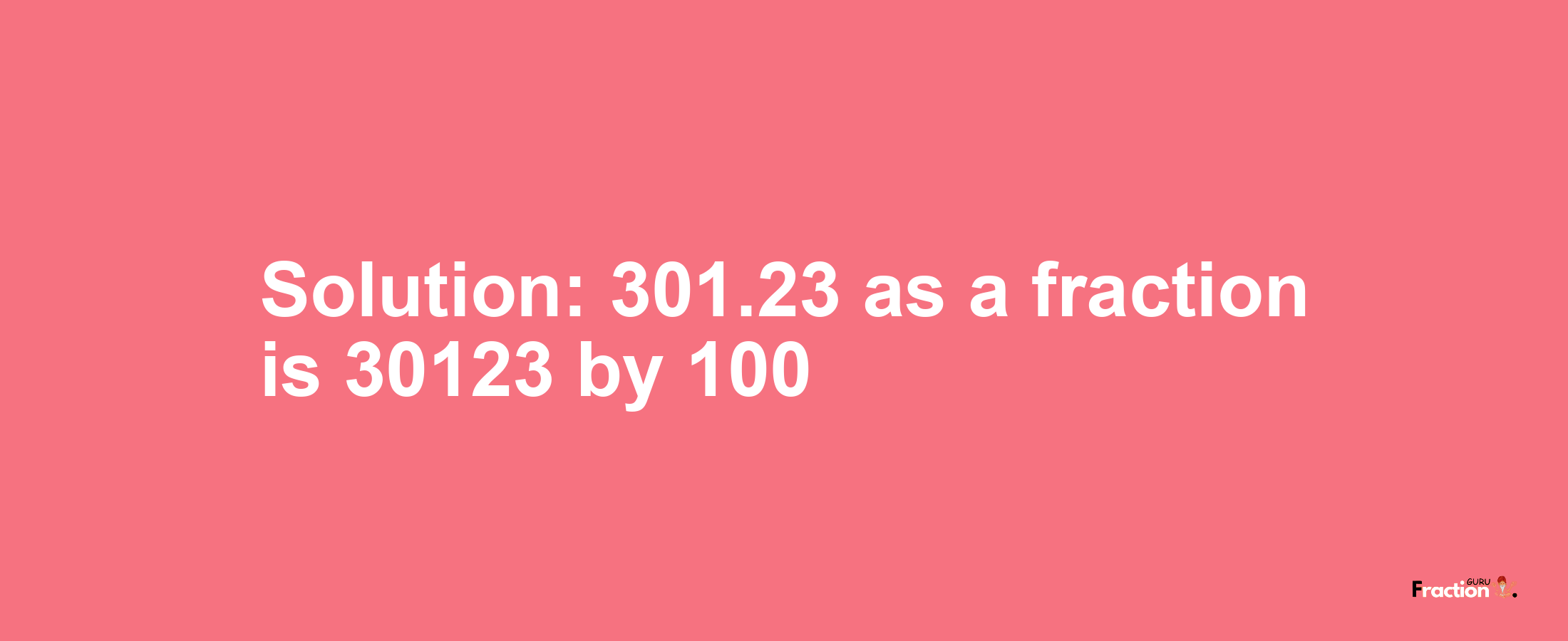 Solution:301.23 as a fraction is 30123/100